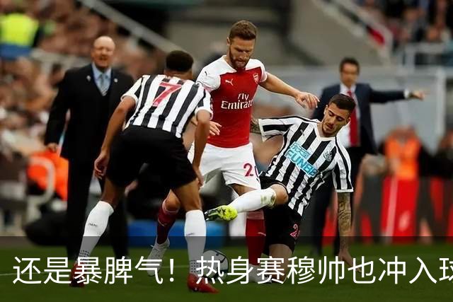 还是暴脾气！热身赛穆帅也冲入球场要求罚下对方球员
